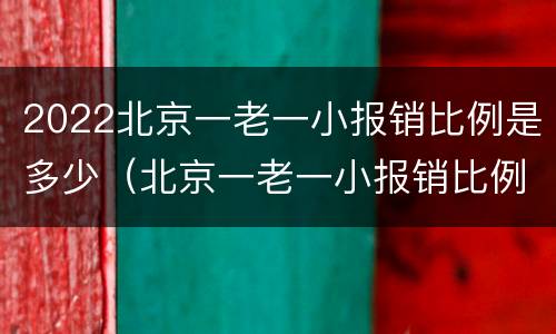 2022北京一老一小报销比例是多少（北京一老一小报销比例2021）