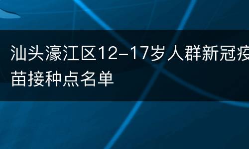 汕头濠江区12-17岁人群新冠疫苗接种点名单