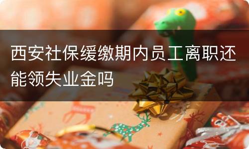 西安社保缓缴期内员工离职还能领失业金吗