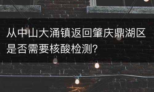 从中山大涌镇返回肇庆鼎湖区是否需要核酸检测？