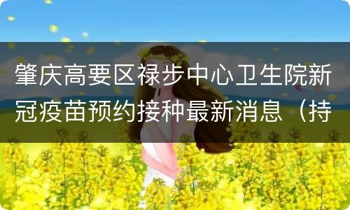 肇庆高要区禄步中心卫生院新冠疫苗预约接种最新消息（持续更新）