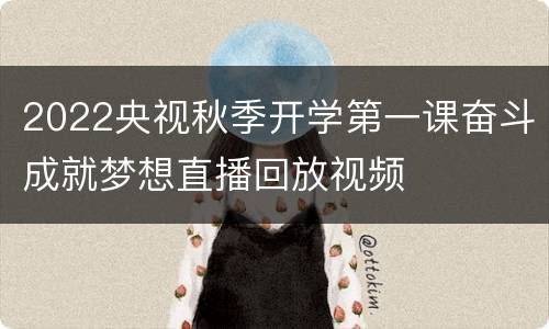 2022央视秋季开学第一课奋斗成就梦想直播回放视频