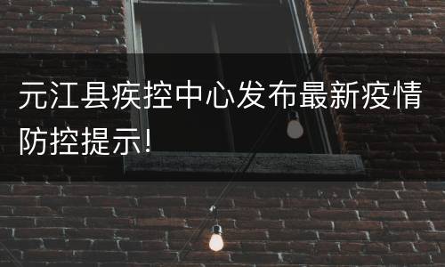元江县疾控中心发布最新疫情防控提示!