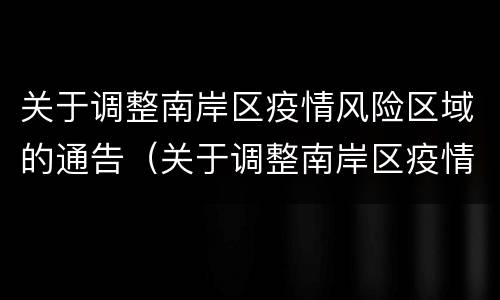 关于调整南岸区疫情风险区域的通告（关于调整南岸区疫情风险区域的通告怎么写）