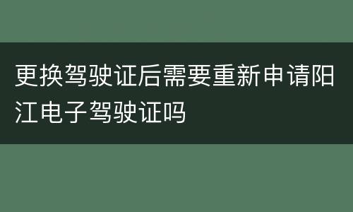更换驾驶证后需要重新申请阳江电子驾驶证吗