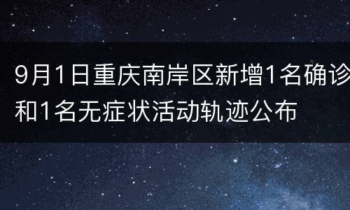 9月1日重庆南岸区新增1名确诊和1名无症状活动轨迹公布