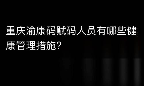 重庆渝康码赋码人员有哪些健康管理措施?