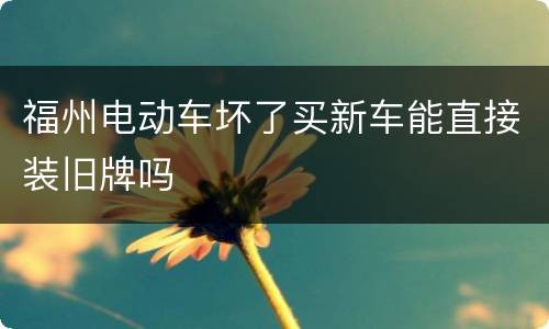 福州电动车坏了买新车能直接装旧牌吗
