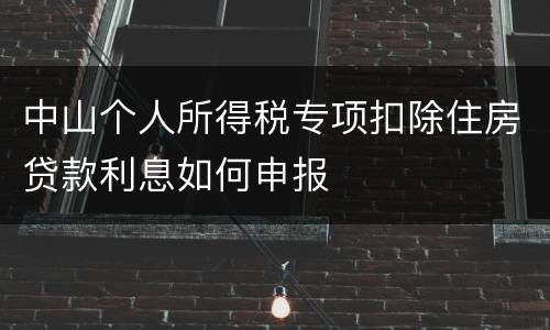 中山个人所得税专项扣除住房贷款利息如何申报