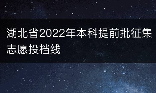 湖北省2022年本科提前批征集志愿投档线