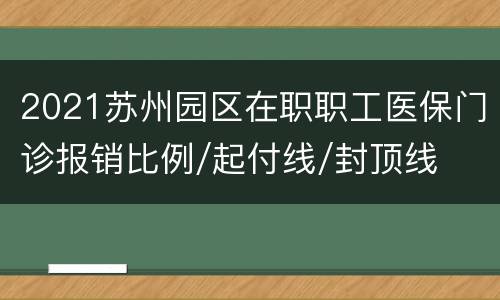 2021苏州园区在职职工医保门诊报销比例/起付线/封顶线
