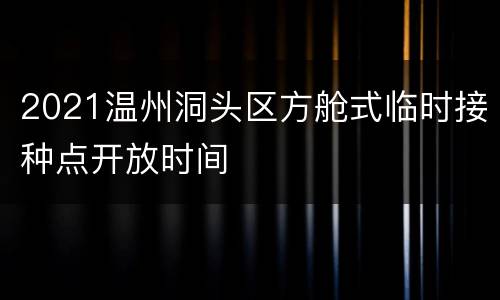 2021温州洞头区方舱式临时接种点开放时间