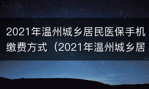 2021年温州城乡居民医保手机缴费方式（2021年温州城乡居民医保手机缴费方式有几种）