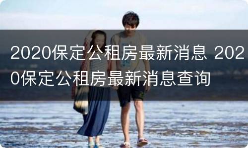 2020保定公租房最新消息 2020保定公租房最新消息查询