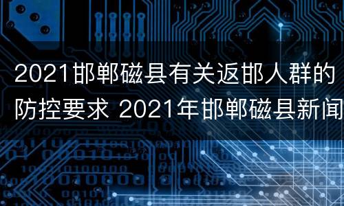 2021邯郸磁县有关返邯人群的防控要求 2021年邯郸磁县新闻疫情