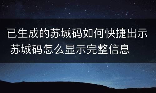 已生成的苏城码如何快捷出示 苏城码怎么显示完整信息