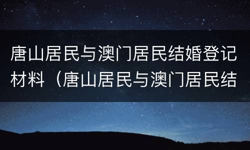唐山居民与澳门居民结婚登记材料（唐山居民与澳门居民结婚登记材料有哪些）