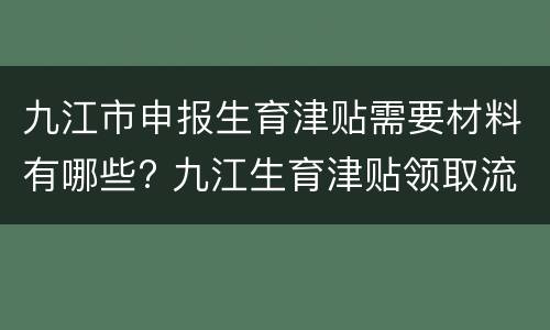 九江市申报生育津贴需要材料有哪些? 九江生育津贴领取流程