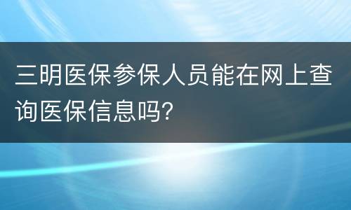 三明医保参保人员能在网上查询医保信息吗？