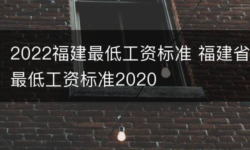 2022福建最低工资标准 福建省最低工资标准2020