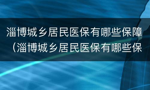 淄博城乡居民医保有哪些保障（淄博城乡居民医保有哪些保障范围）