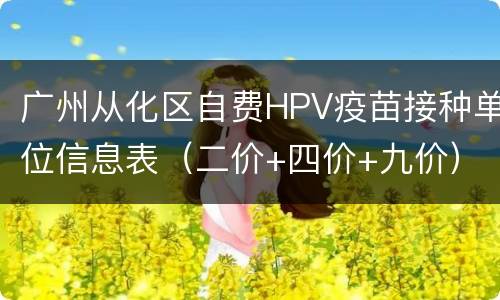 广州从化区自费HPV疫苗接种单位信息表（二价+四价+九价）