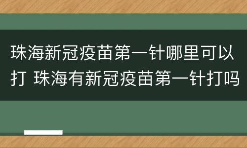 珠海新冠疫苗第一针哪里可以打 珠海有新冠疫苗第一针打吗