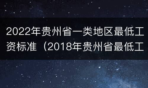2022年贵州省一类地区最低工资标准（2018年贵州省最低工资标准）