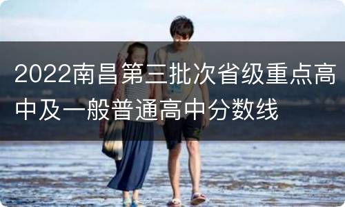 2022南昌第三批次省级重点高中及一般普通高中分数线