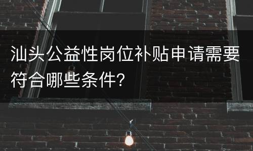 汕头公益性岗位补贴申请需要符合哪些条件？