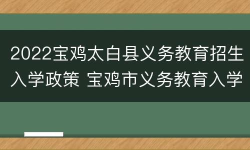 2022宝鸡太白县义务教育招生入学政策 宝鸡市义务教育入学报名