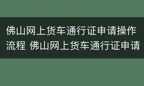 佛山网上货车通行证申请操作流程 佛山网上货车通行证申请操作流程图