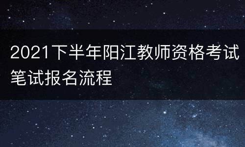 2021下半年阳江教师资格考试笔试报名流程