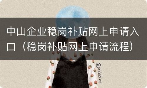 中山企业稳岗补贴网上申请入口（稳岗补贴网上申请流程）