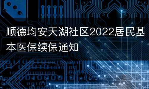 顺德均安天湖社区2022居民基本医保续保通知