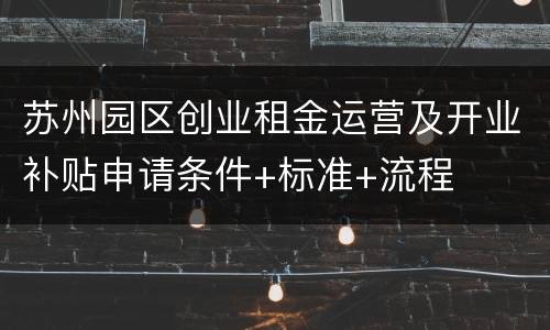 苏州园区创业租金运营及开业补贴申请条件+标准+流程