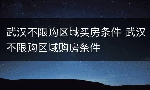 武汉不限购区域买房条件 武汉不限购区域购房条件