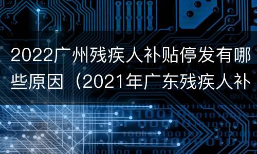 2022广州残疾人补贴停发有哪些原因（2021年广东残疾人补贴上涨）