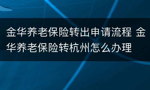 金华养老保险转出申请流程 金华养老保险转杭州怎么办理