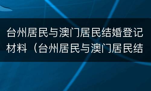 台州居民与澳门居民结婚登记材料（台州居民与澳门居民结婚登记材料一样吗）