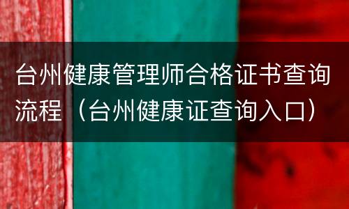 台州健康管理师合格证书查询流程（台州健康证查询入口）