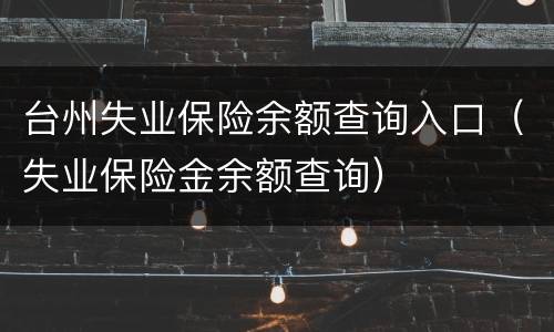 台州失业保险余额查询入口（失业保险金余额查询）