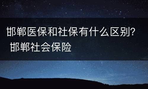 邯郸医保和社保有什么区别？ 邯郸社会保险