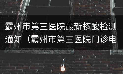 霸州市第三医院最新核酸检测通知（霸州市第三医院门诊电话）