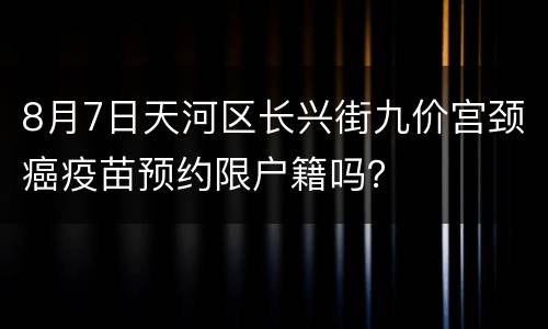 8月7日天河区长兴街九价宫颈癌疫苗预约限户籍吗？