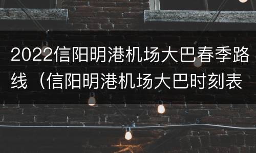 2022信阳明港机场大巴春季路线（信阳明港机场大巴时刻表2021）