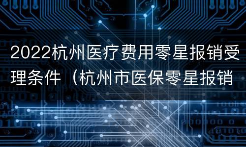 2022杭州医疗费用零星报销受理条件（杭州市医保零星报销）