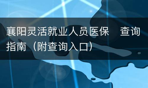 襄阳灵活就业人员医保​查询指南（附查询入口）