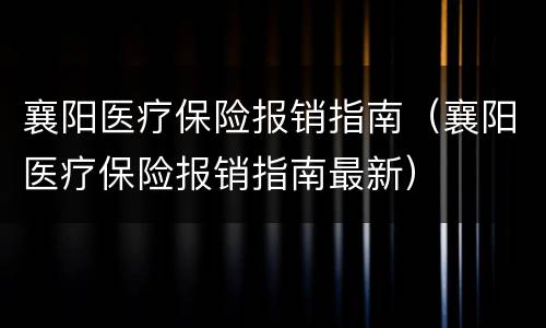 襄阳医疗保险报销指南（襄阳医疗保险报销指南最新）