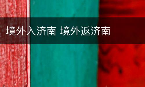 境外入济南 境外返济南